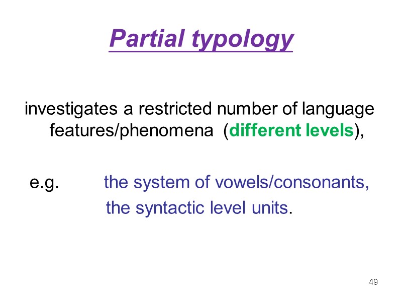 Partial typology  investigates a restricted number of language features/phenomena  (different levels), 